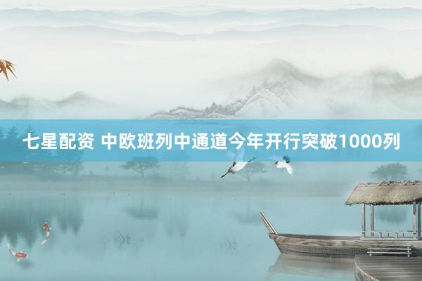 七星配资 中欧班列中通道今年开行突破1000列