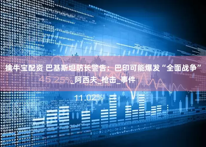 擒牛宝配资 巴基斯坦防长警告：巴印可能爆发“全面战争”_阿西夫_枪击_事件