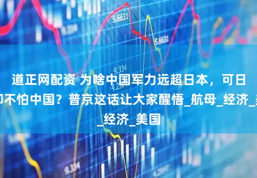 道正网配资 为啥中国军力远超日本，可日本却不怕中国？普京这话让大家醒悟_航母_经济_美国