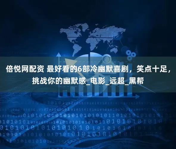 倍悦网配资 最好看的6部冷幽默喜剧，笑点十足，挑战你的幽默感_电影_远超_黑帮