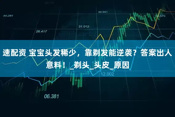 速配资 宝宝头发稀少，靠剃发能逆袭？答案出人意料！_剃头_头皮_原因