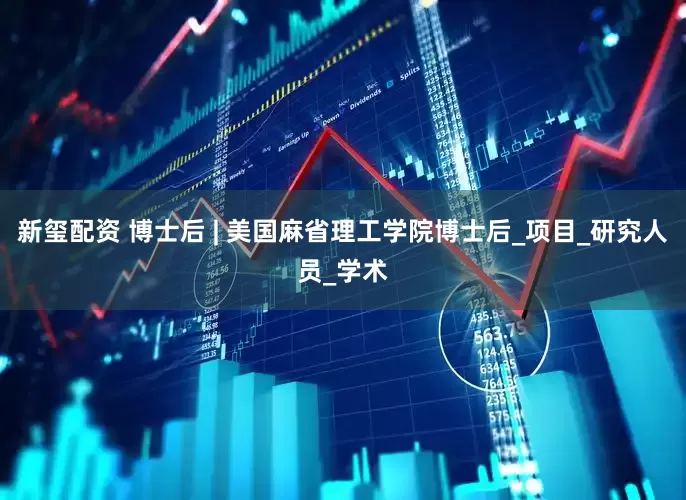 新玺配资 博士后 | 美国麻省理工学院博士后_项目_研究人员_学术