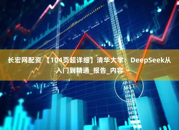 长宏网配资 【104页超详细】清华大学：DeepSeek从入门到精通_报告_内容