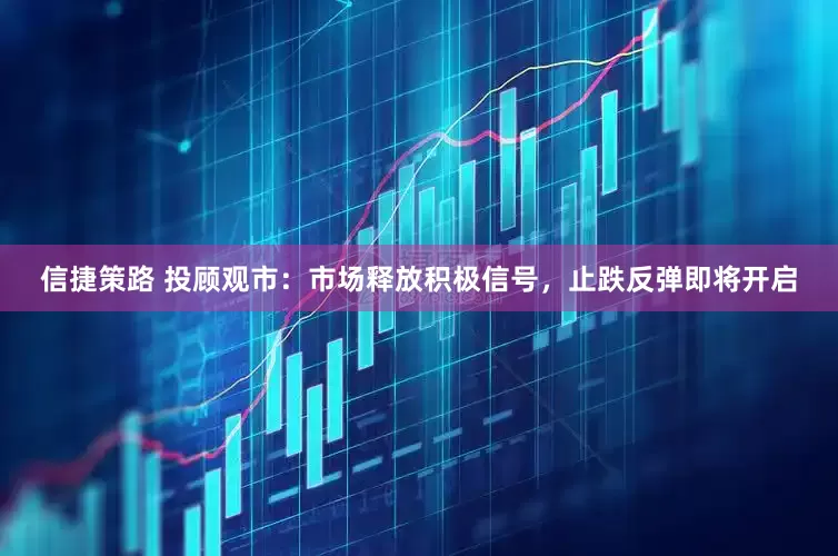 信捷策路 投顾观市：市场释放积极信号，止跌反弹即将开启