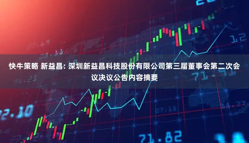 快牛策略 新益昌: 深圳新益昌科技股份有限公司第三届董事会第二次会议决议公告内容摘要