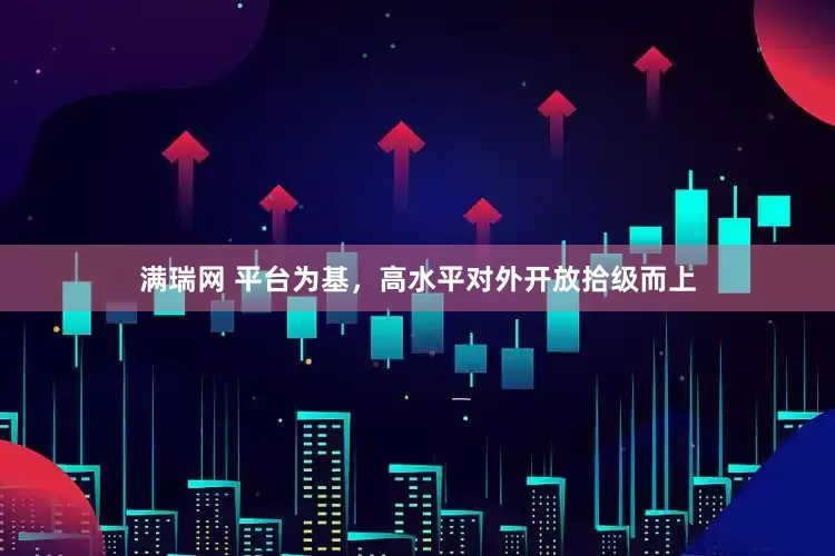 满瑞网 平台为基，高水平对外开放拾级而上