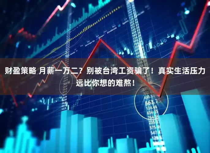 财盈策略 月薪一万二？别被台湾工资骗了！真实生活压力远比你想的难熬！