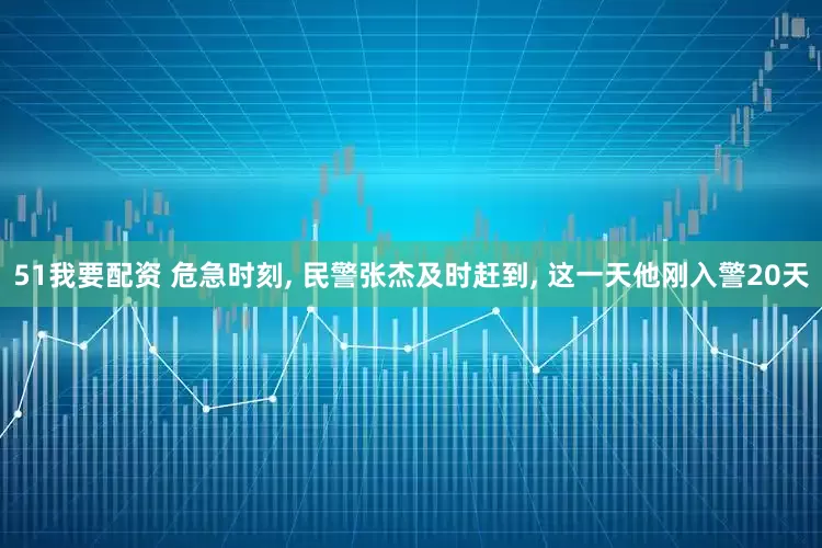 51我要配资 危急时刻, 民警张杰及时赶到, 这一天他刚入警20天