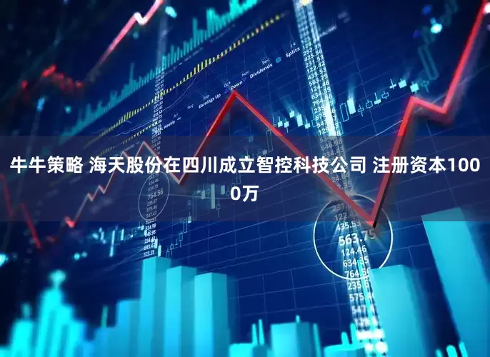 牛牛策略 海天股份在四川成立智控科技公司 注册资本1000万