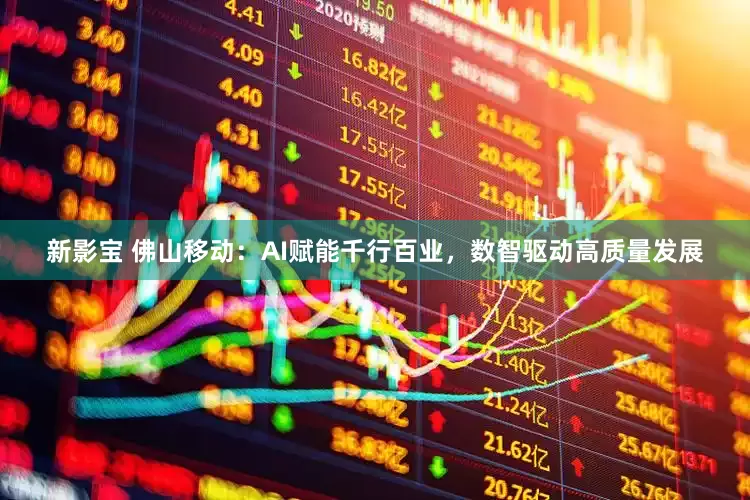 新影宝 佛山移动：AI赋能千行百业，数智驱动高质量发展