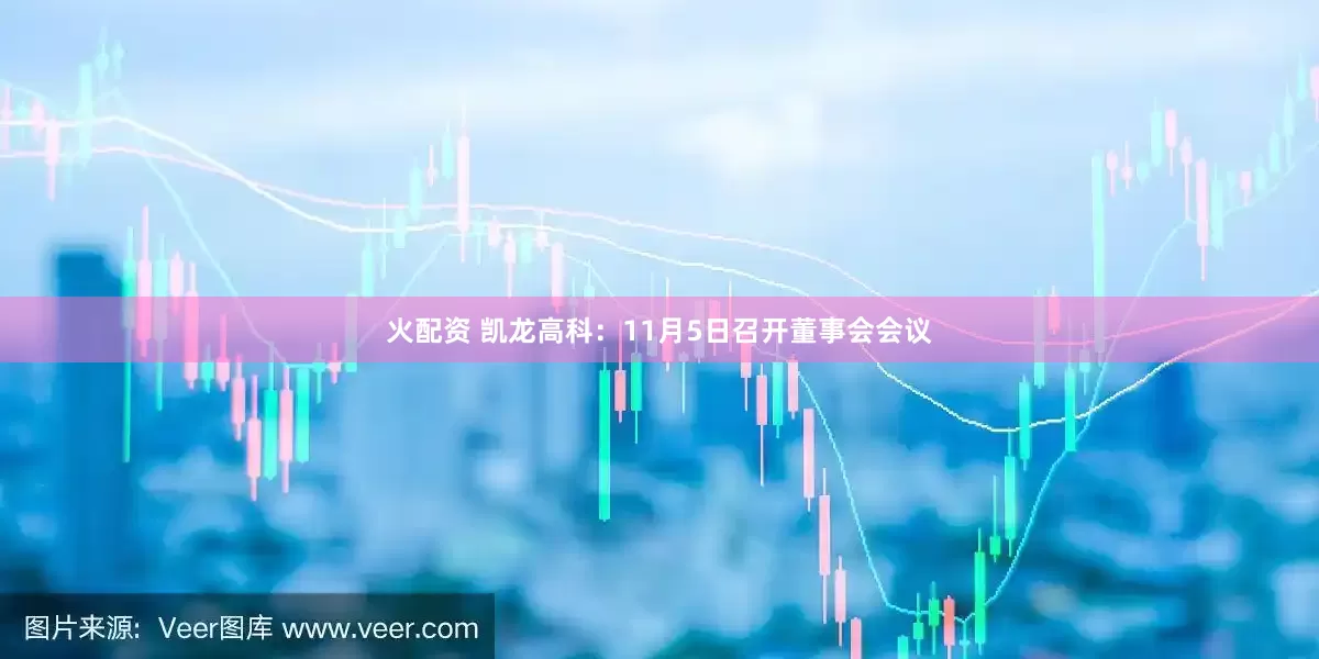 火配资 凯龙高科：11月5日召开董事会会议