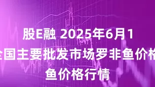 股E融 2025年6月15日全国主要批发市场罗非鱼价格行情