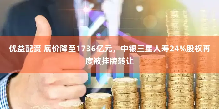 优益配资 底价降至1736亿元，中银三星人寿24%股权再度被挂牌转让