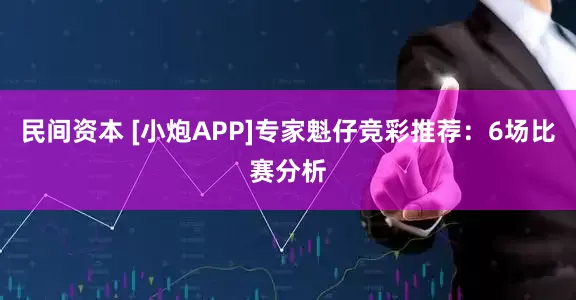民间资本 [小炮APP]专家魁仔竞彩推荐：6场比赛分析