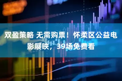 双盈策略 无需购票！怀柔区公益电影展映，39场免费看