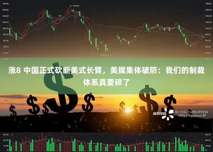 涨8 中国正式砍断美式长臂，美媒集体破防：我们的制裁体系真要碎了